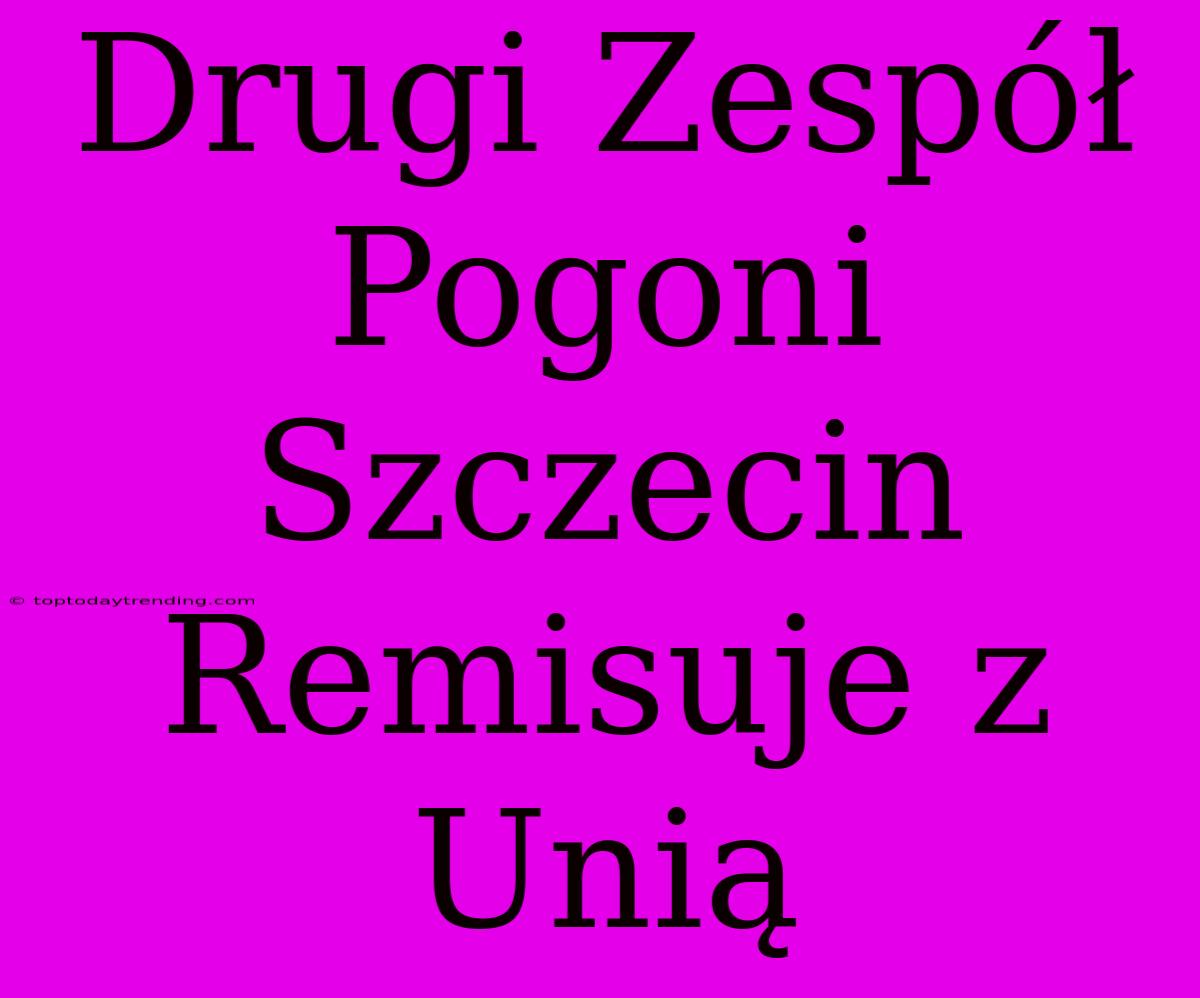 Drugi Zespół Pogoni Szczecin Remisuje Z Unią