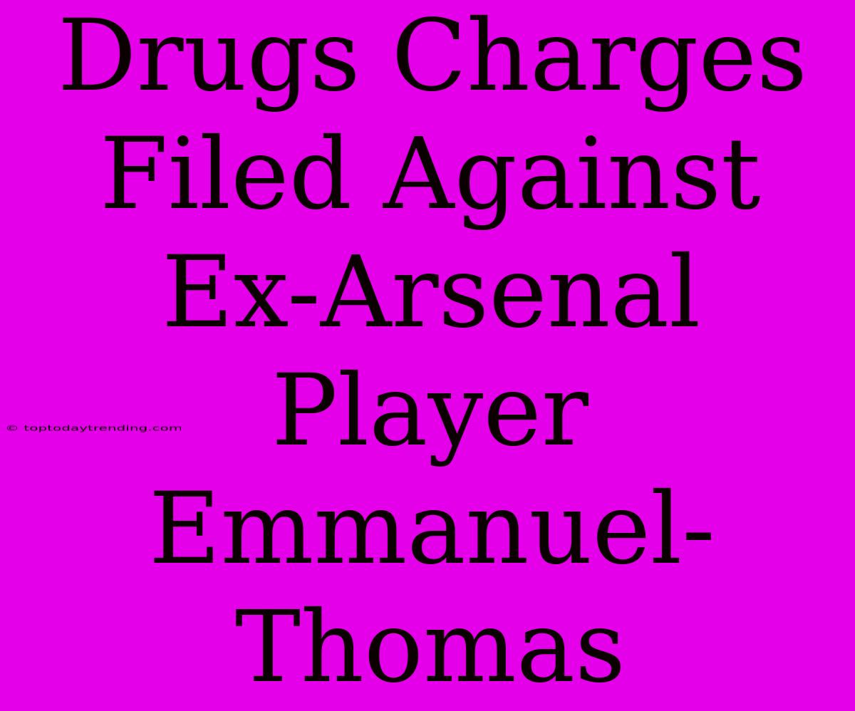 Drugs Charges Filed Against Ex-Arsenal Player Emmanuel-Thomas