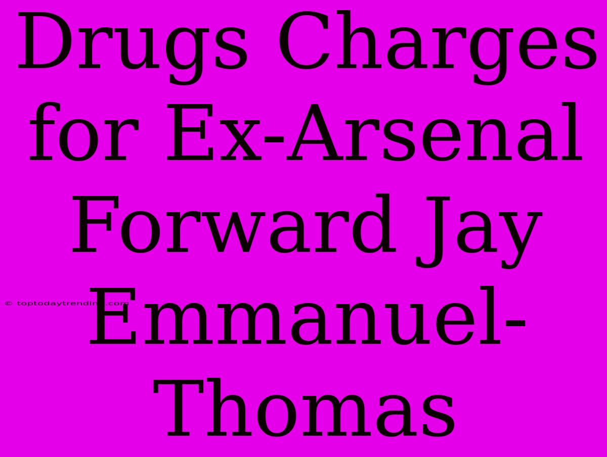 Drugs Charges For Ex-Arsenal Forward Jay Emmanuel-Thomas