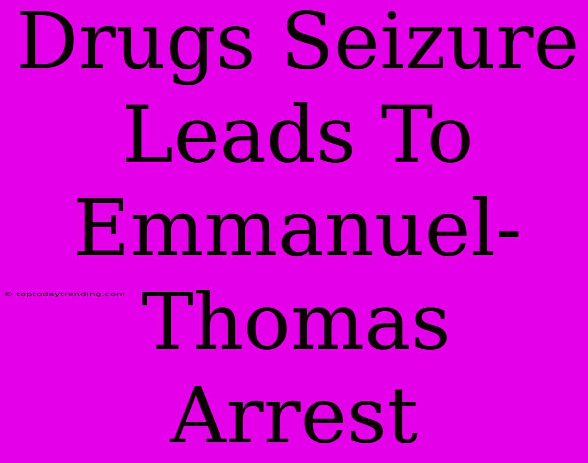 Drugs Seizure Leads To Emmanuel-Thomas Arrest