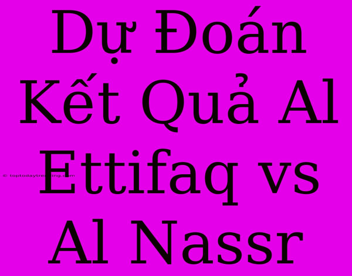 Dự Đoán Kết Quả Al Ettifaq Vs Al Nassr