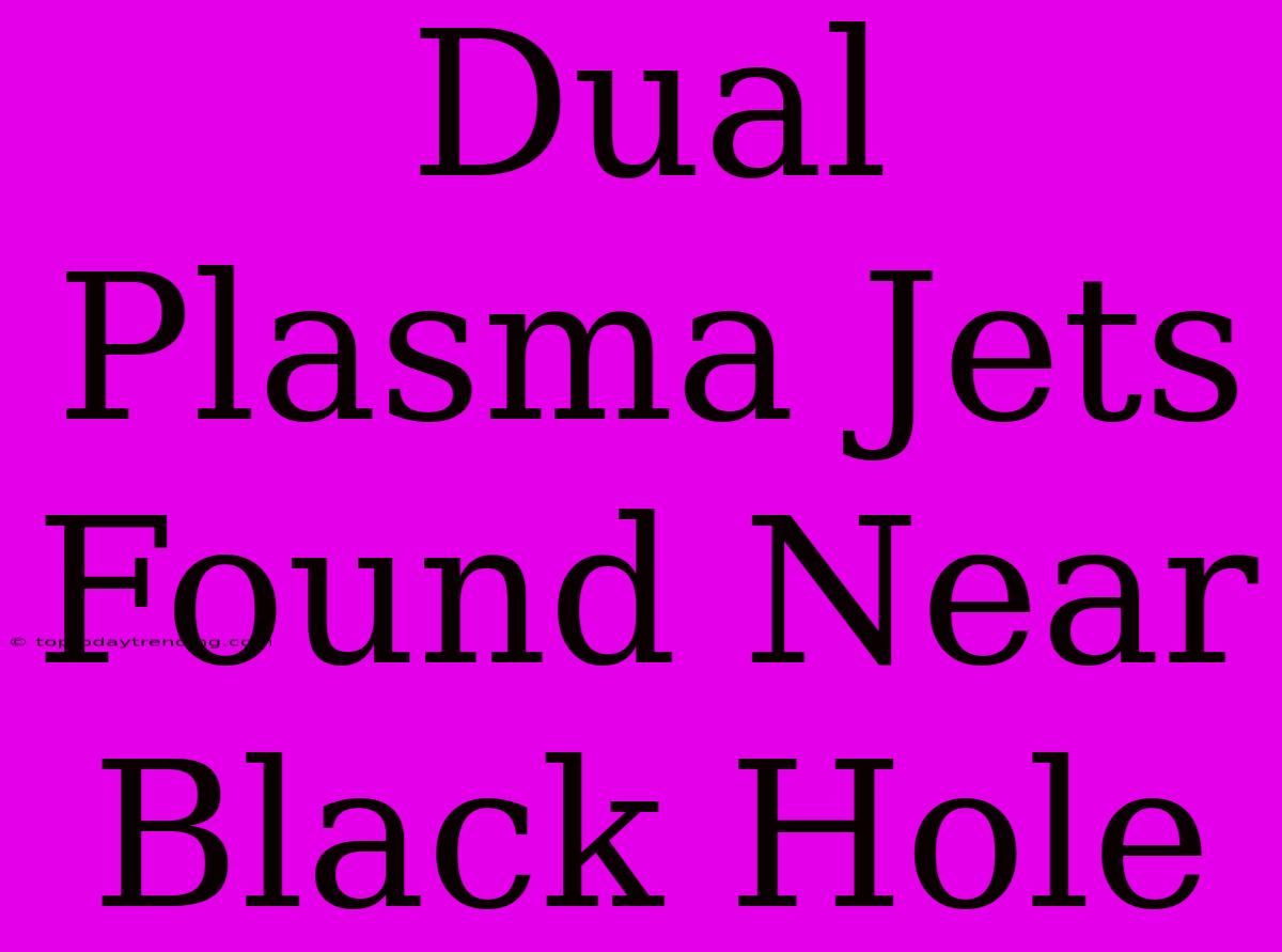 Dual Plasma Jets Found Near Black Hole