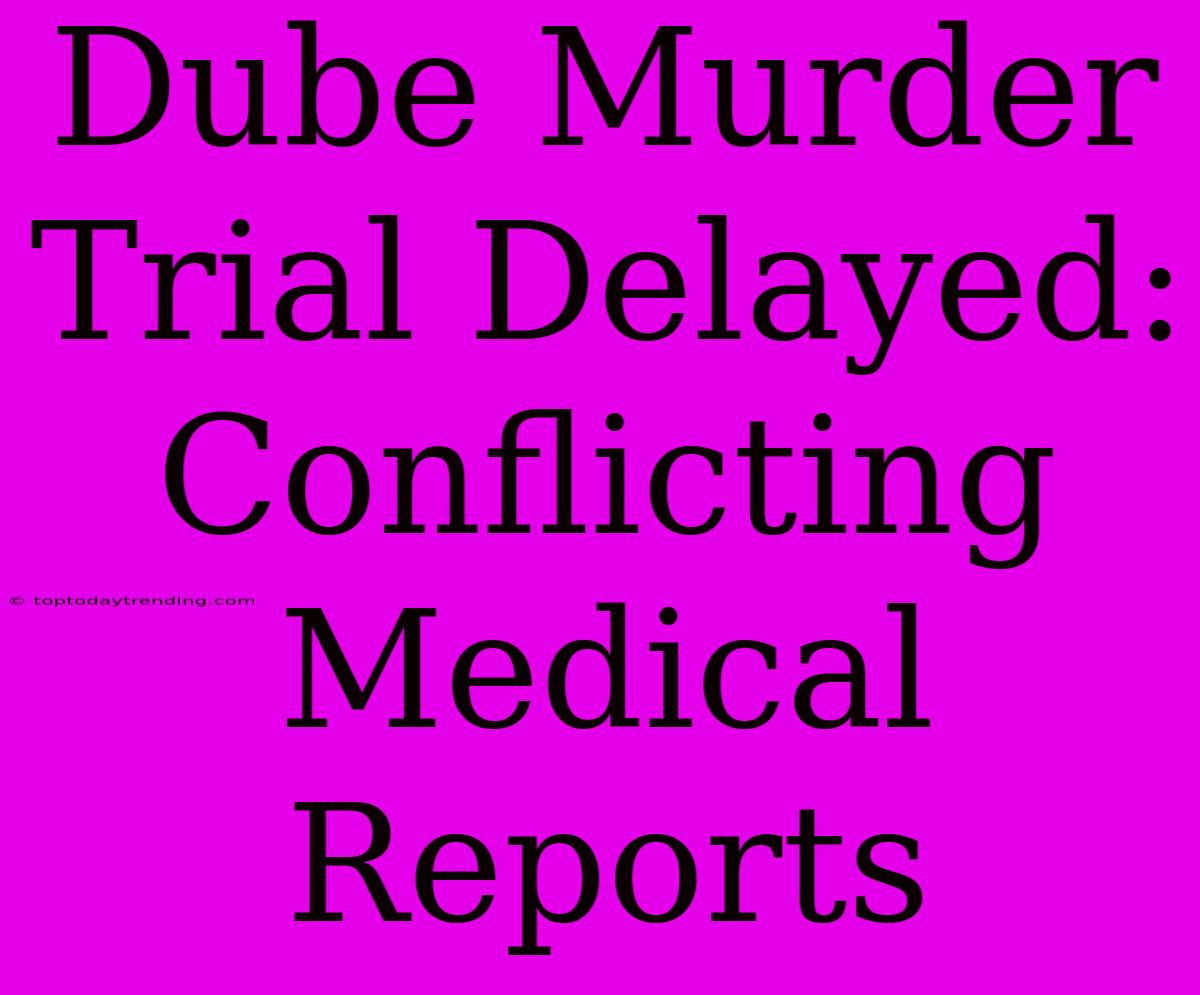 Dube Murder Trial Delayed: Conflicting Medical Reports