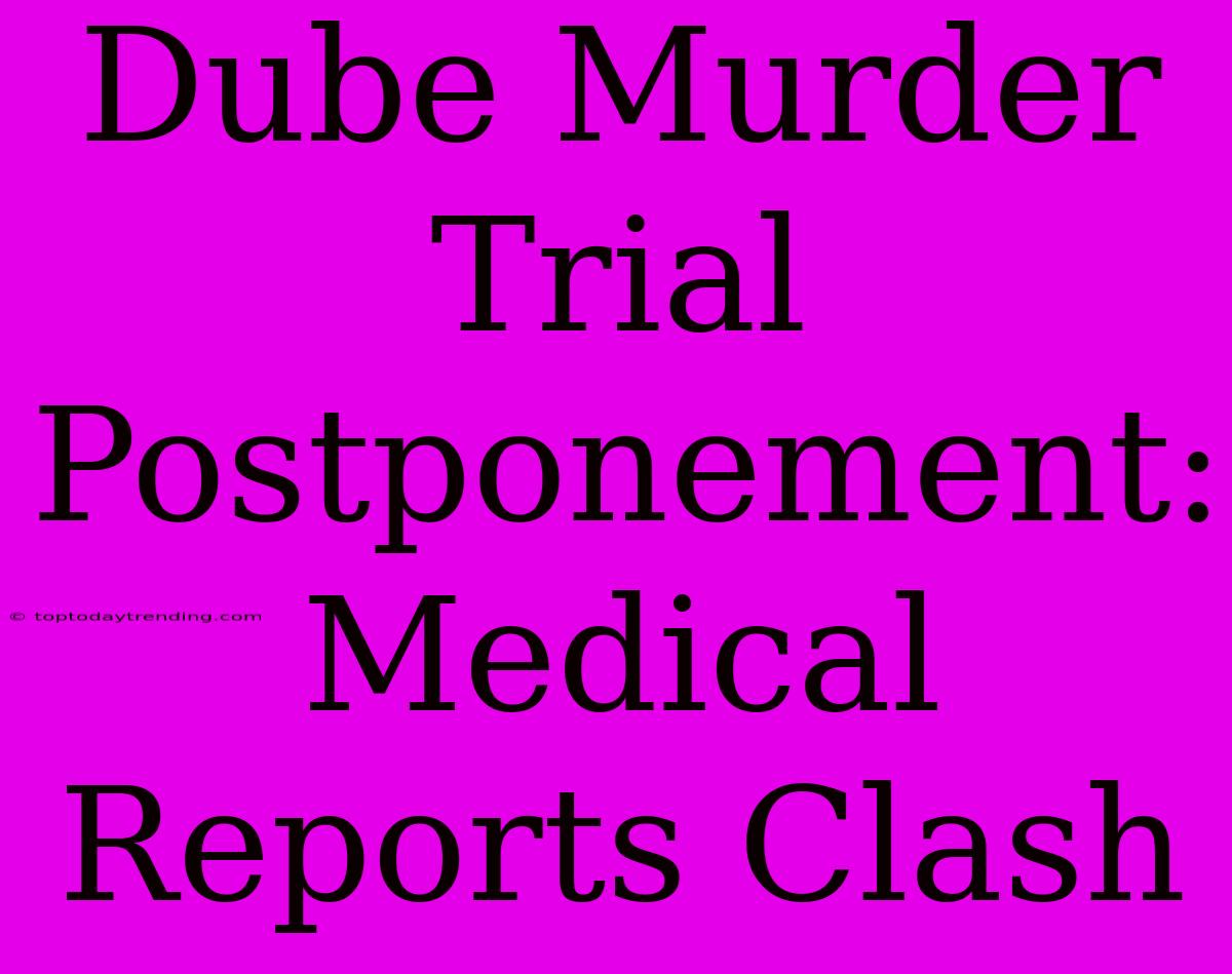 Dube Murder Trial Postponement: Medical Reports Clash