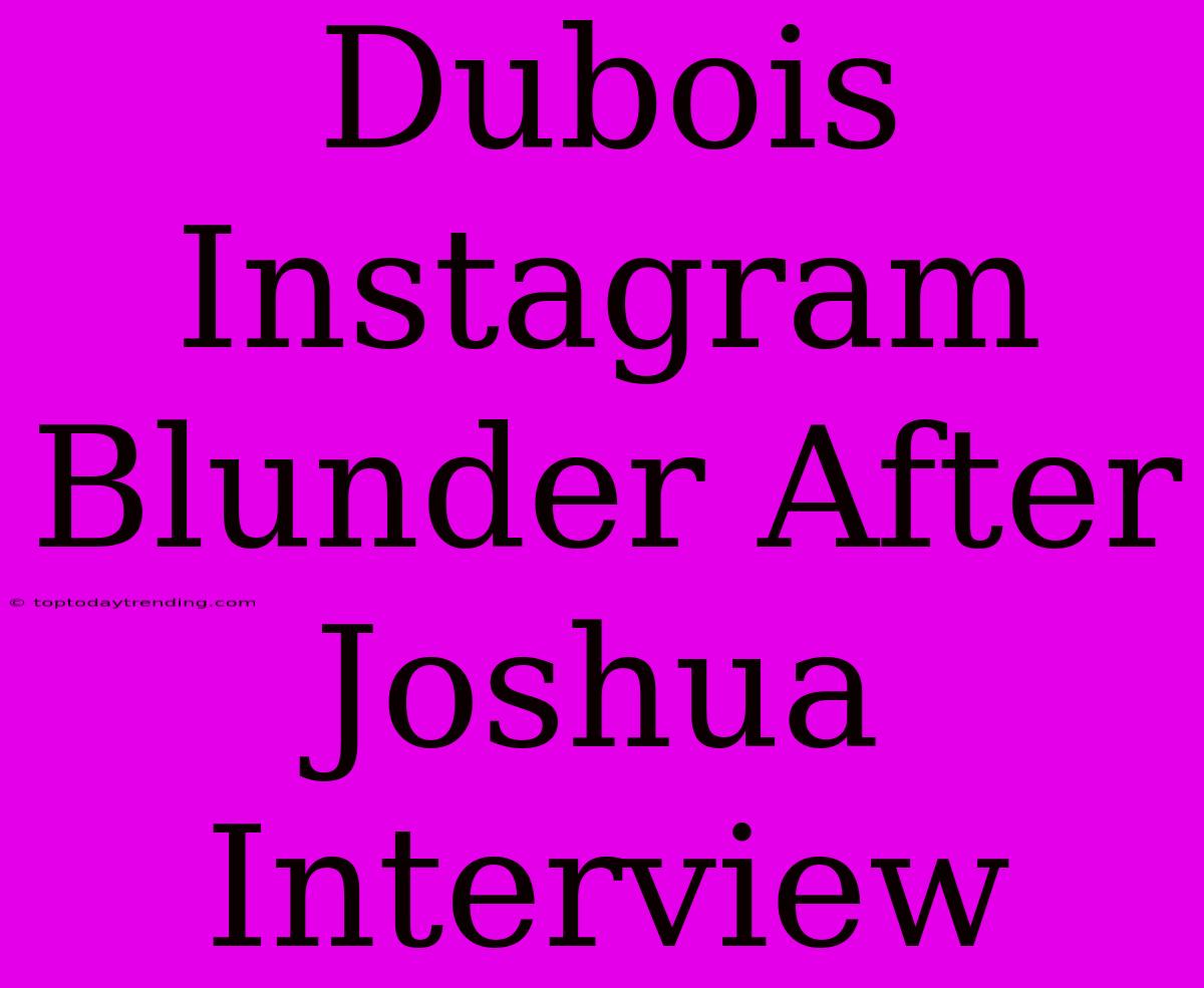 Dubois Instagram Blunder After Joshua Interview