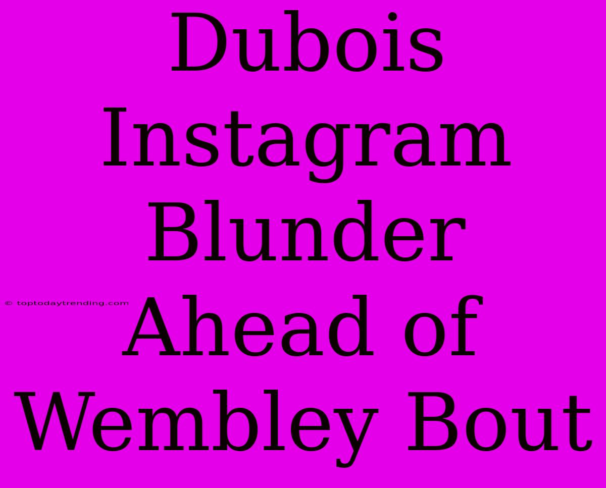 Dubois Instagram Blunder Ahead Of Wembley Bout