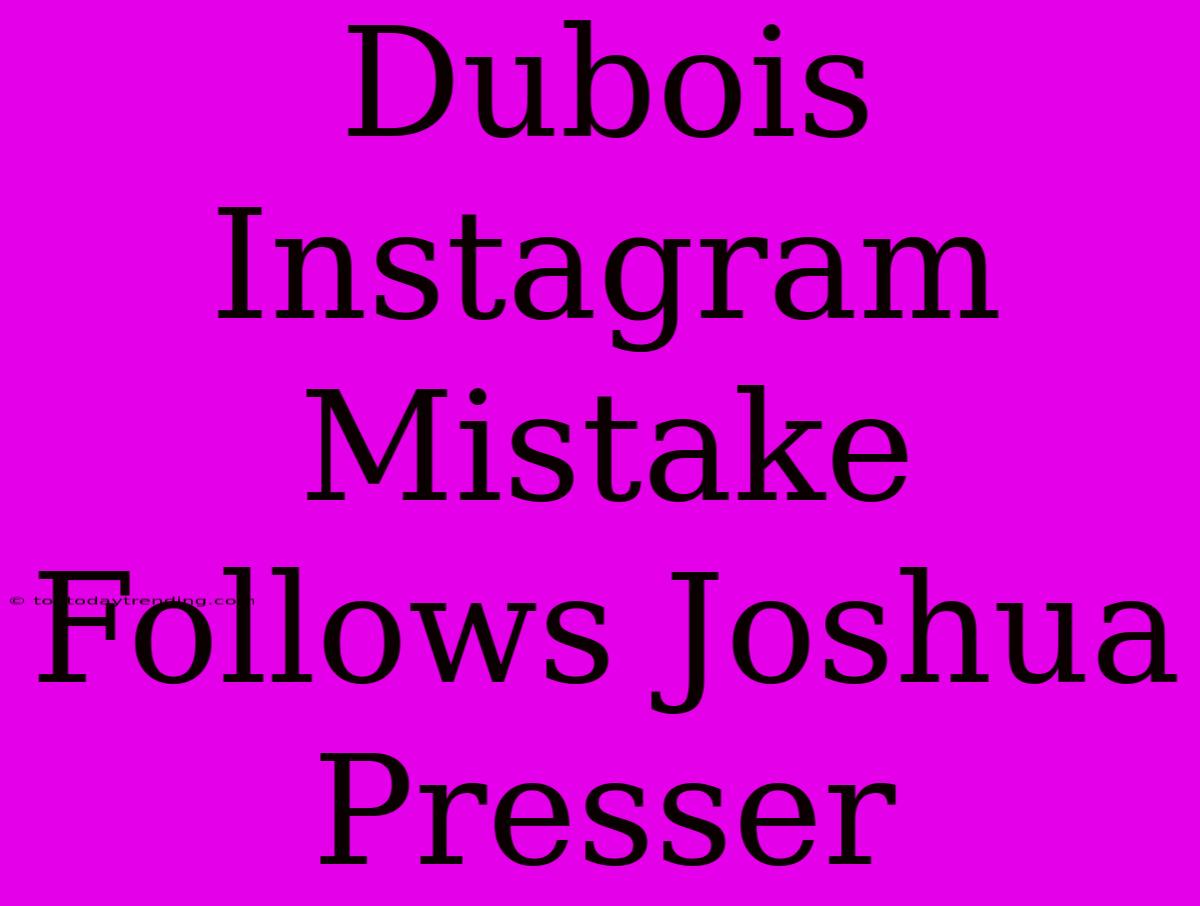 Dubois Instagram Mistake Follows Joshua Presser