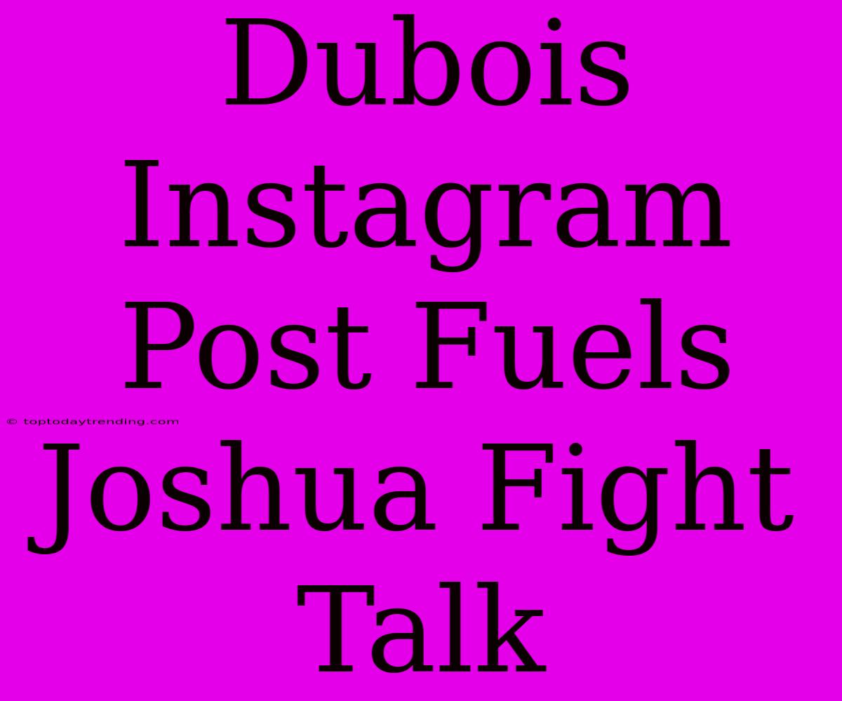 Dubois Instagram Post Fuels Joshua Fight Talk