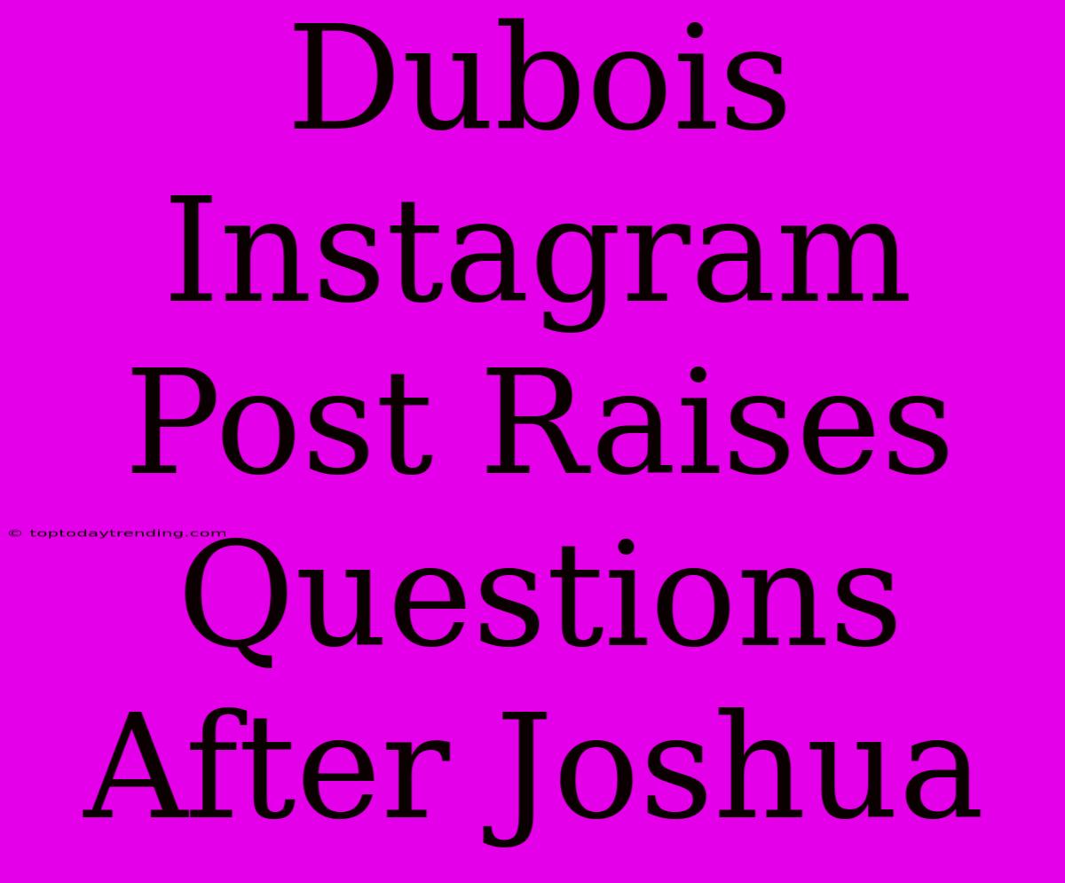 Dubois Instagram Post Raises Questions After Joshua