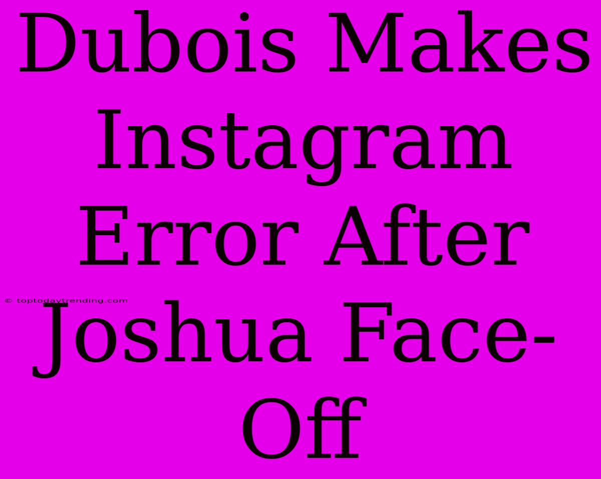 Dubois Makes Instagram Error After Joshua Face-Off