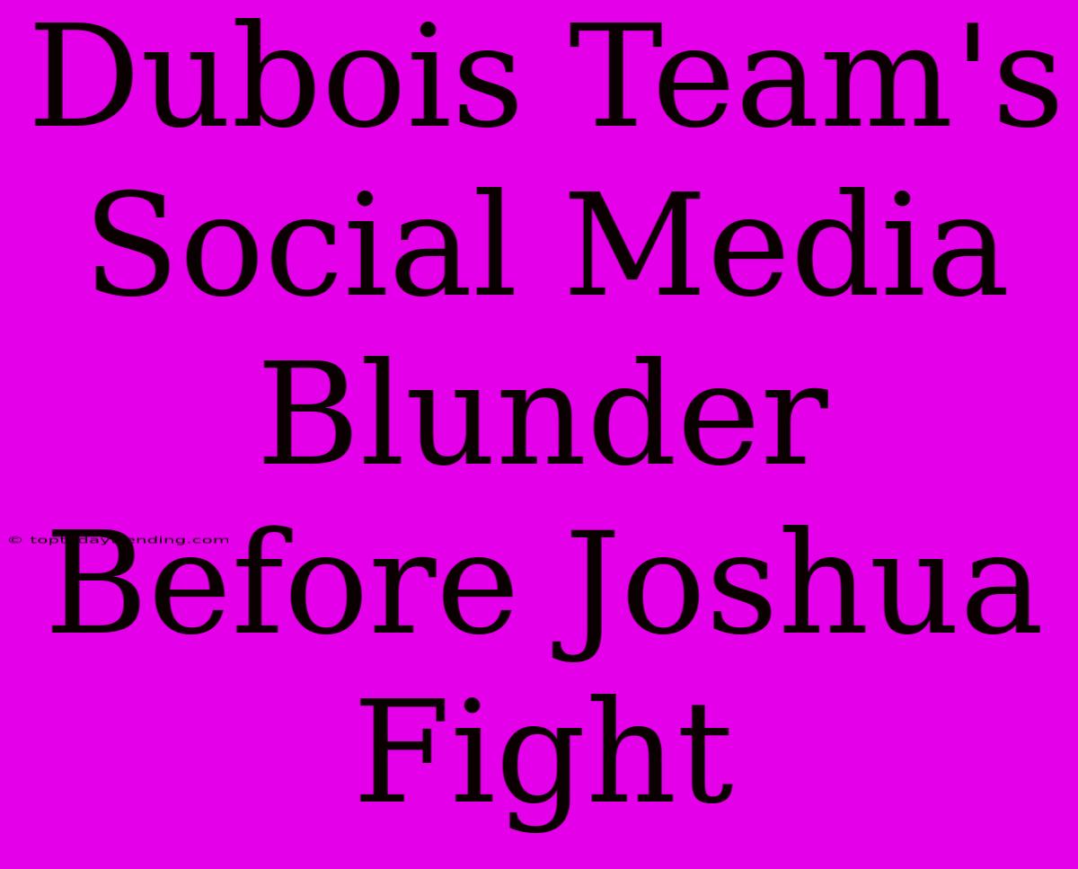 Dubois Team's Social Media Blunder Before Joshua Fight