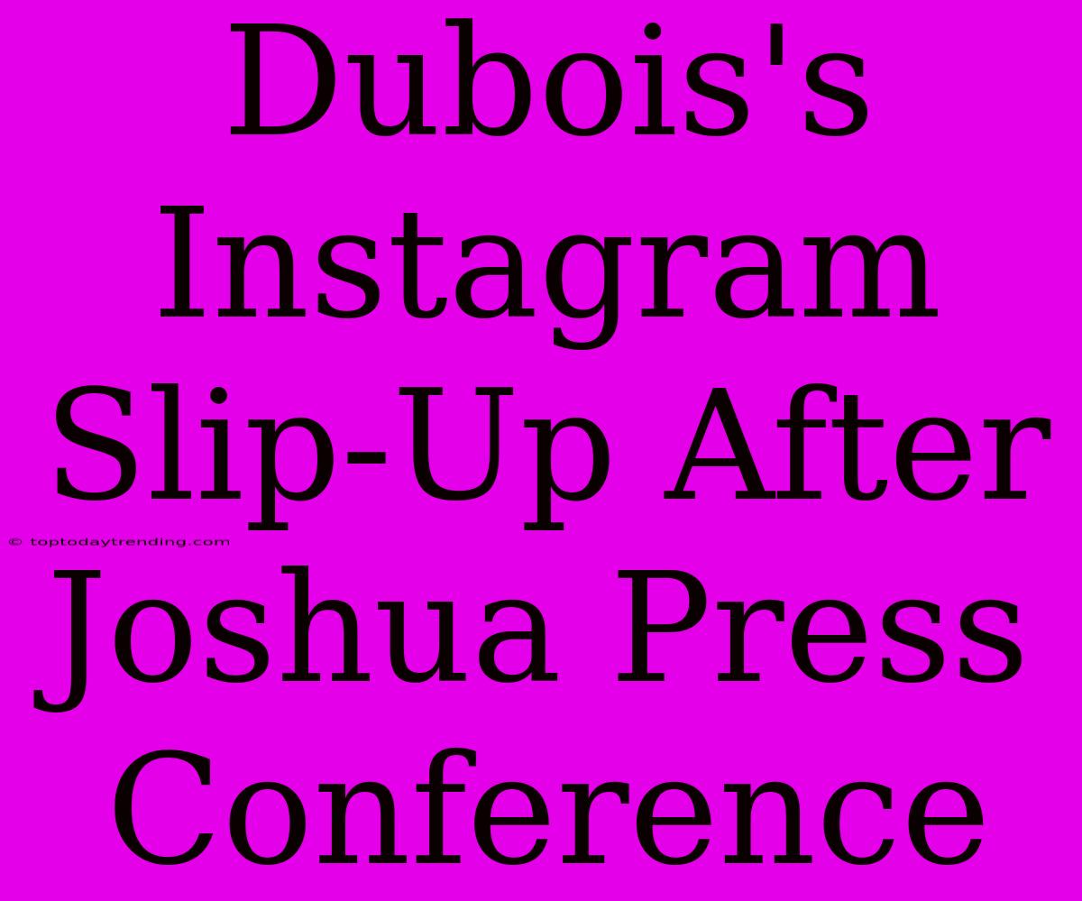 Dubois's Instagram Slip-Up After Joshua Press Conference