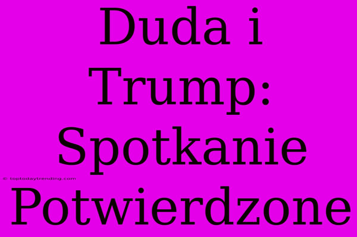 Duda I Trump: Spotkanie Potwierdzone