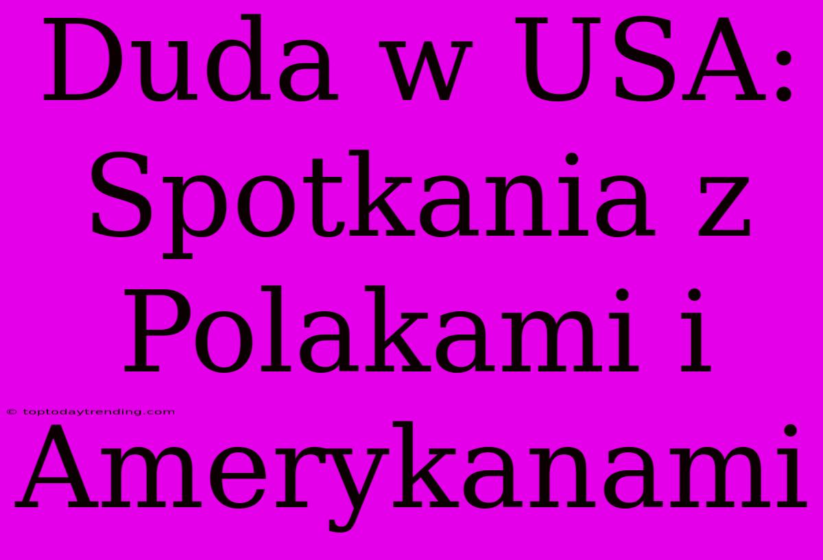 Duda W USA:  Spotkania Z Polakami I Amerykanami