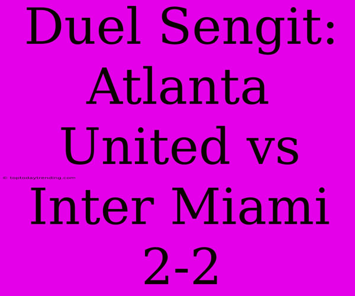 Duel Sengit: Atlanta United Vs Inter Miami 2-2