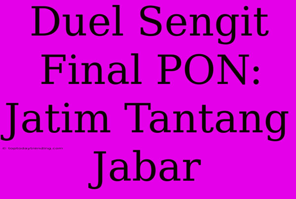 Duel Sengit Final PON: Jatim Tantang Jabar