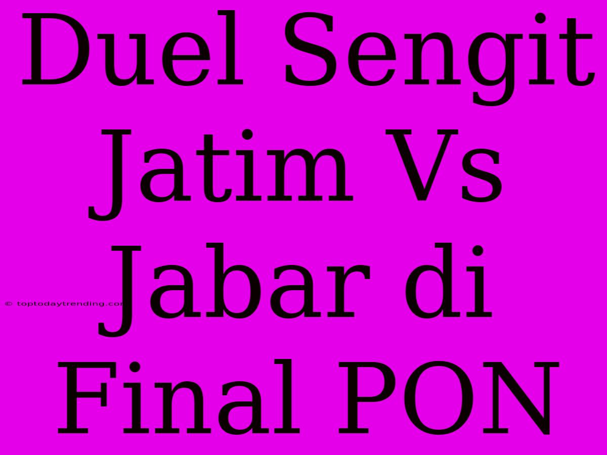 Duel Sengit Jatim Vs Jabar Di Final PON