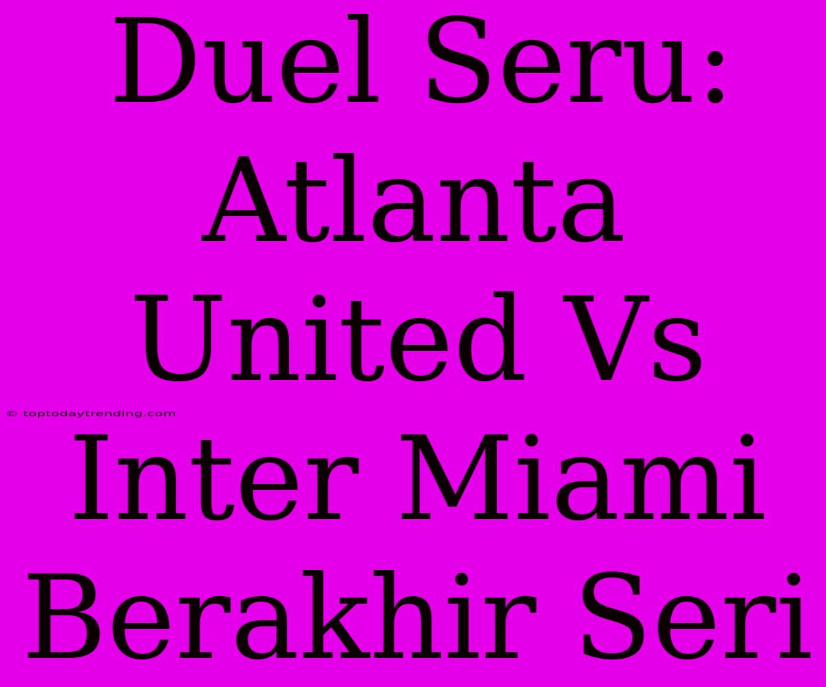 Duel Seru: Atlanta United Vs Inter Miami Berakhir Seri