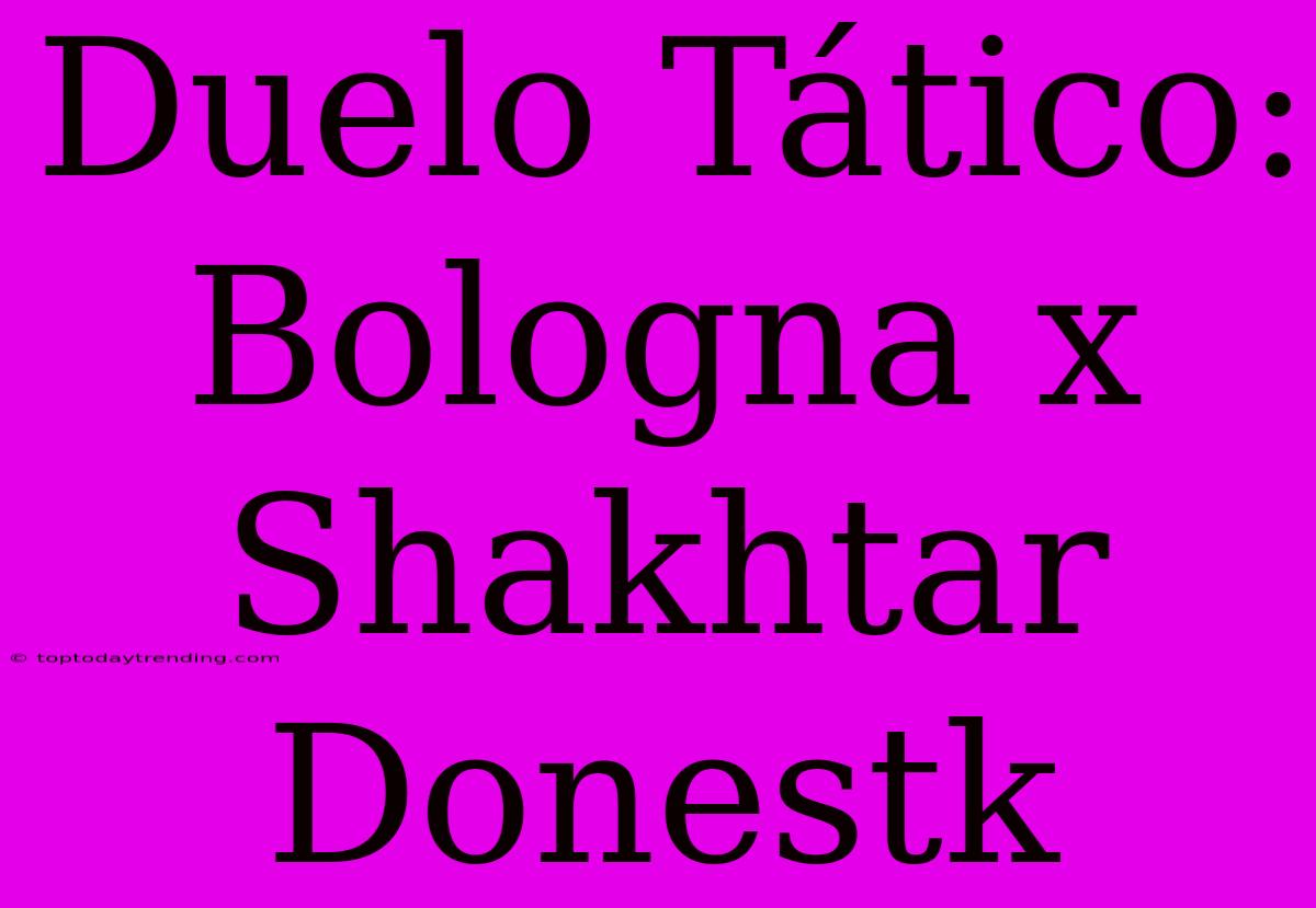 Duelo Tático: Bologna X Shakhtar Donestk