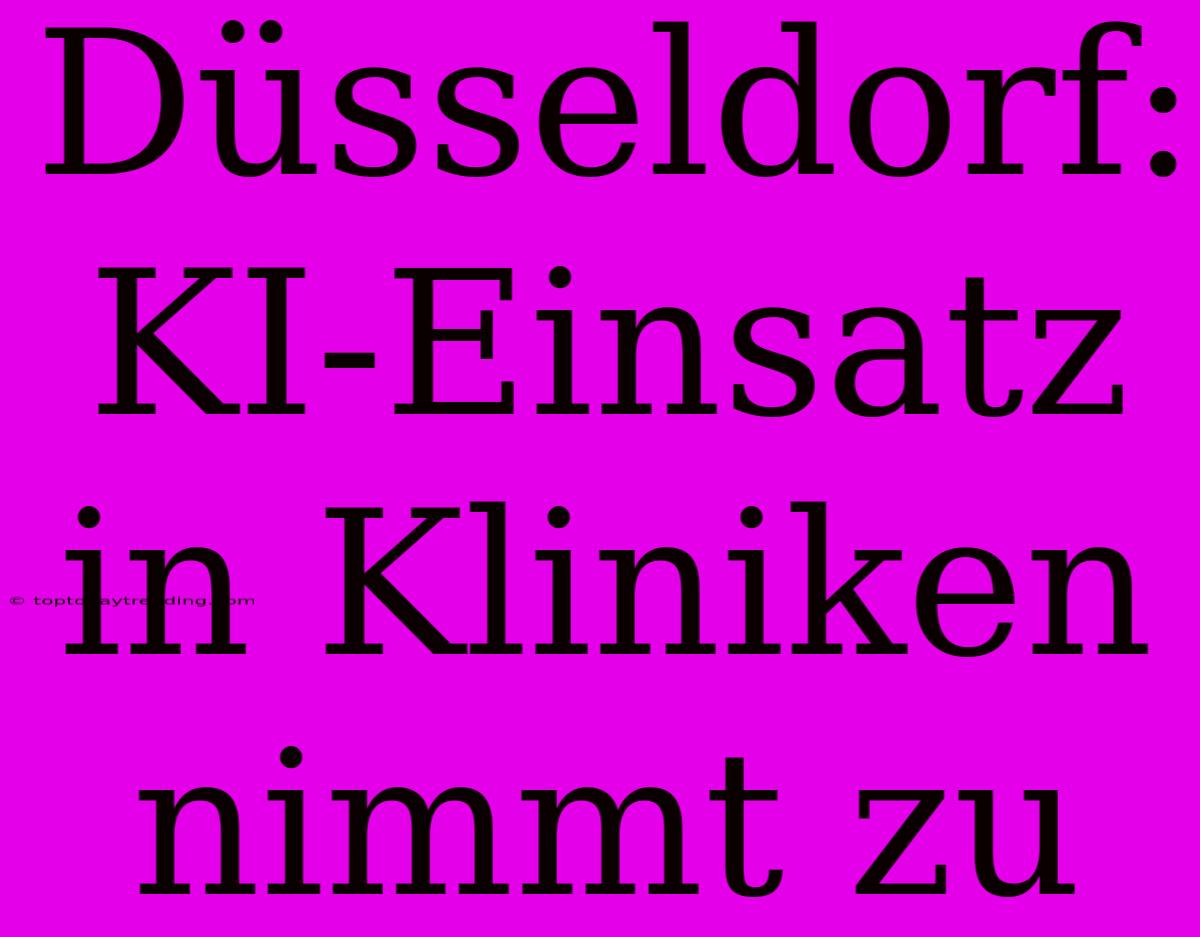 Düsseldorf: KI-Einsatz In Kliniken Nimmt Zu