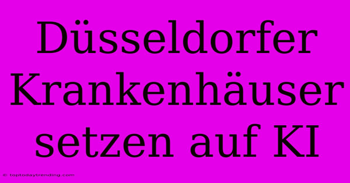 Düsseldorfer Krankenhäuser Setzen Auf KI