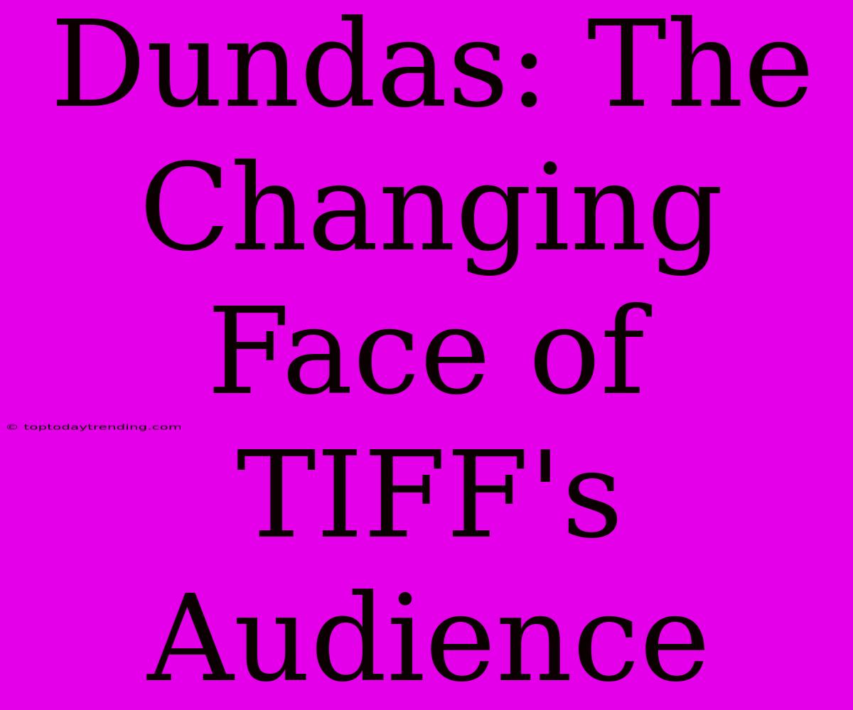 Dundas: The Changing Face Of TIFF's Audience