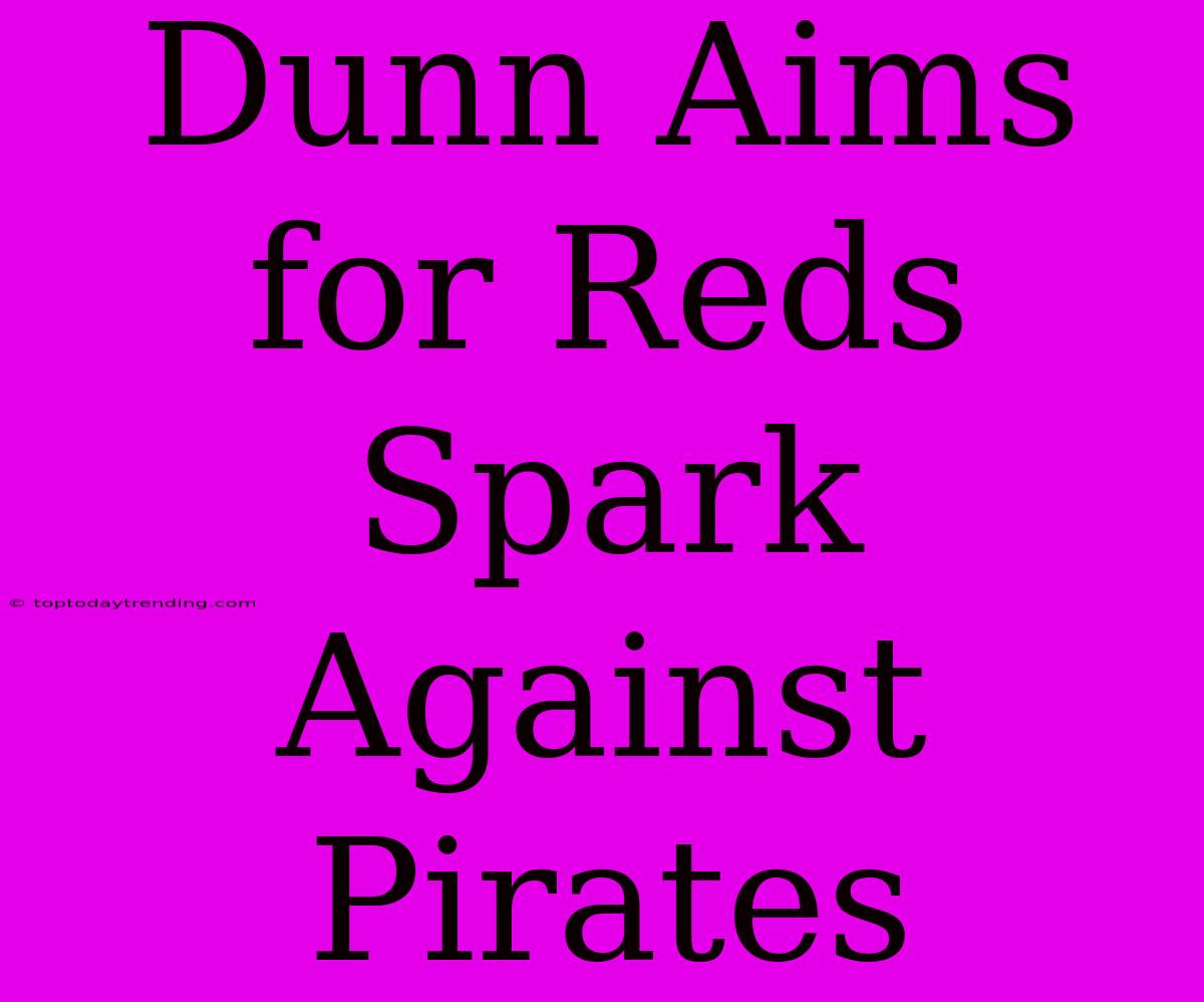 Dunn Aims For Reds Spark Against Pirates