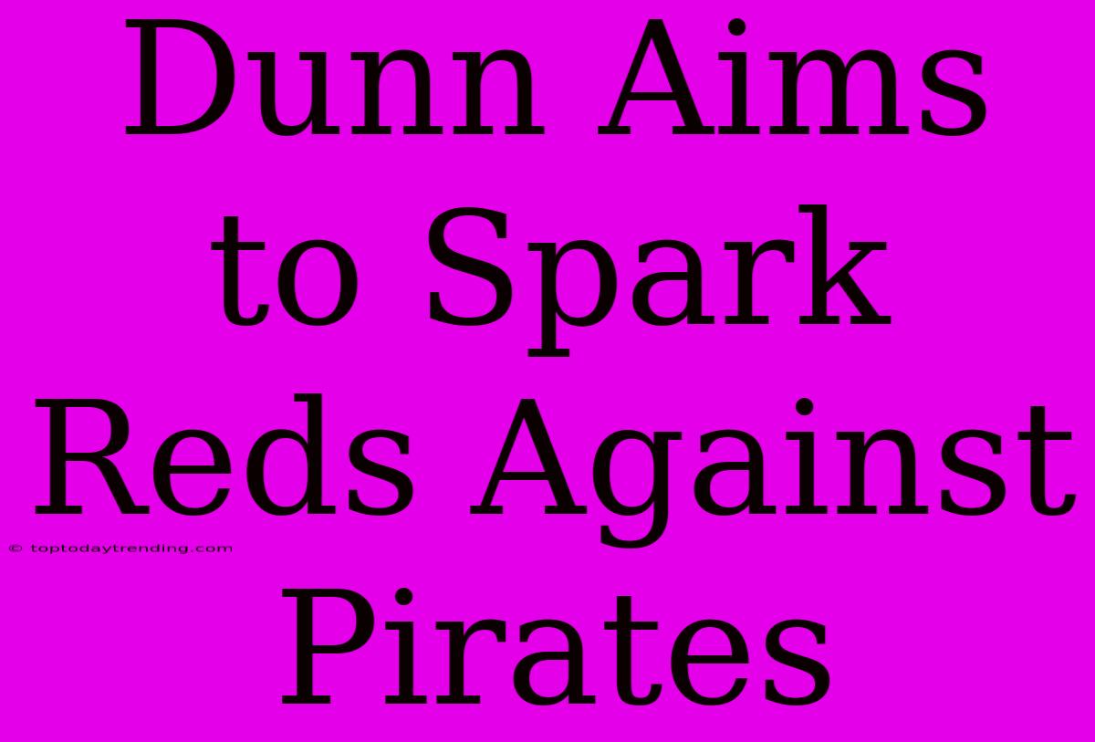 Dunn Aims To Spark Reds Against Pirates