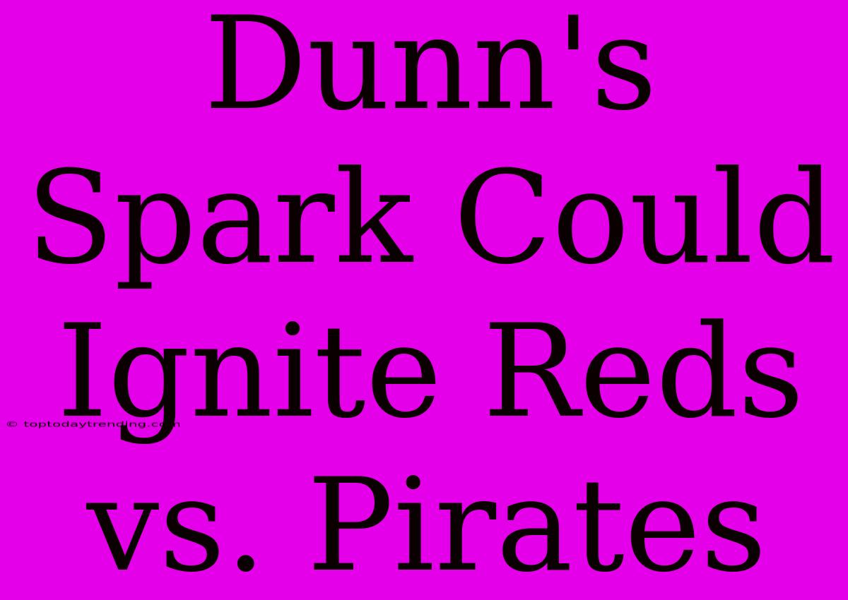 Dunn's Spark Could Ignite Reds Vs. Pirates