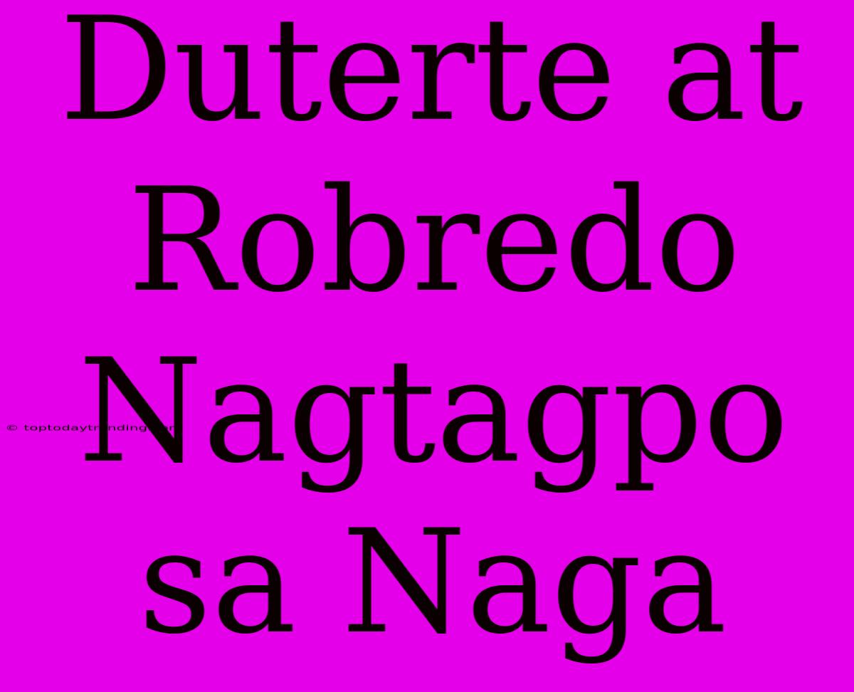 Duterte At Robredo Nagtagpo Sa Naga