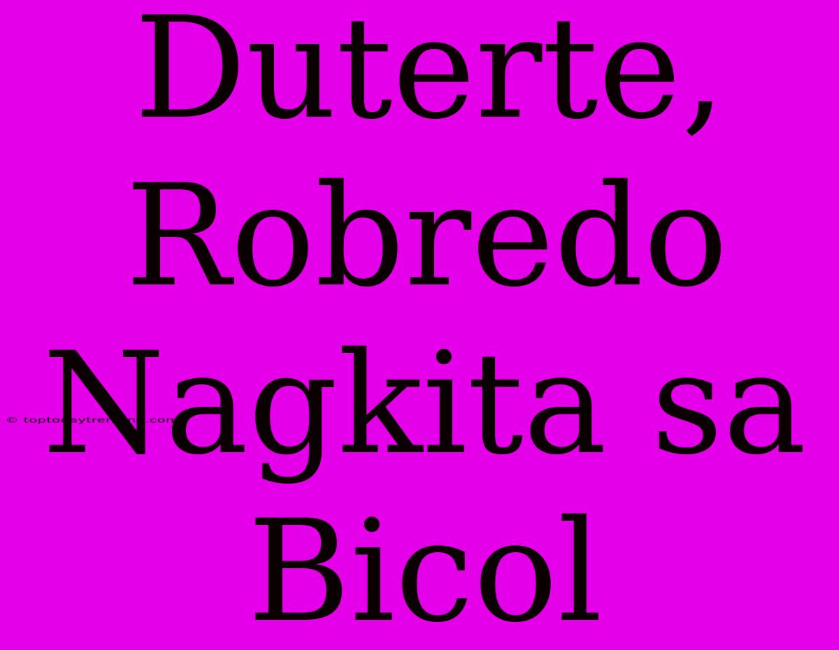 Duterte, Robredo Nagkita Sa Bicol