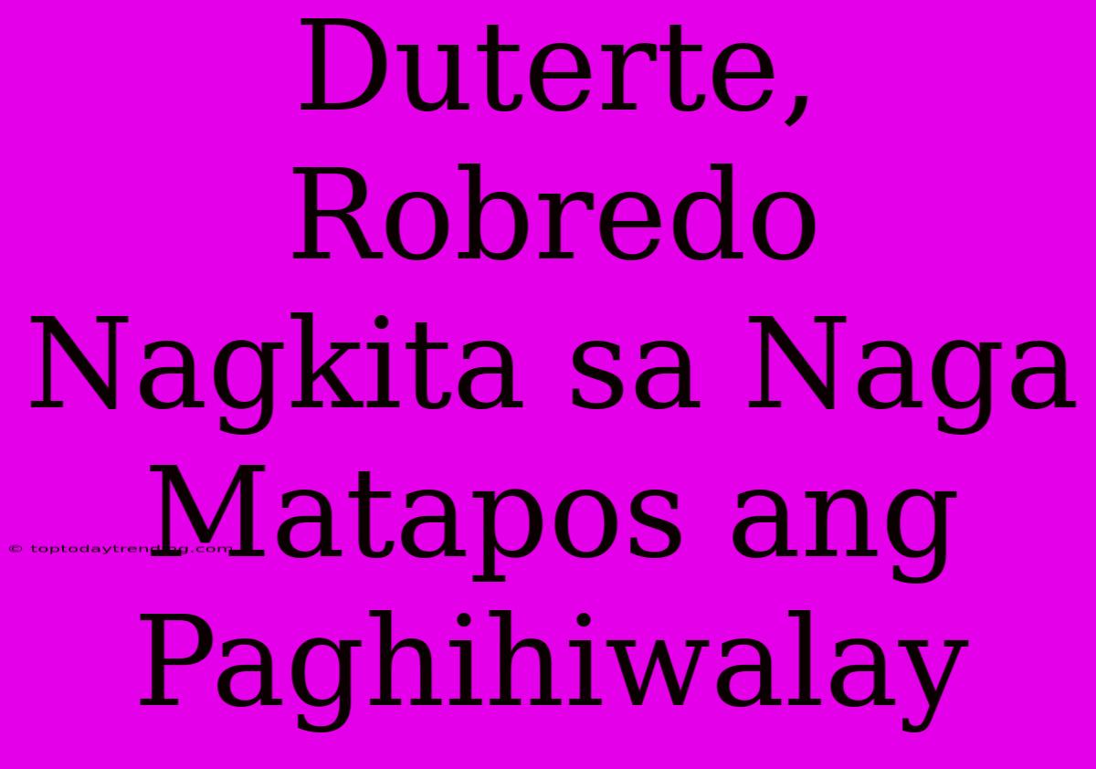 Duterte, Robredo Nagkita Sa Naga Matapos Ang Paghihiwalay