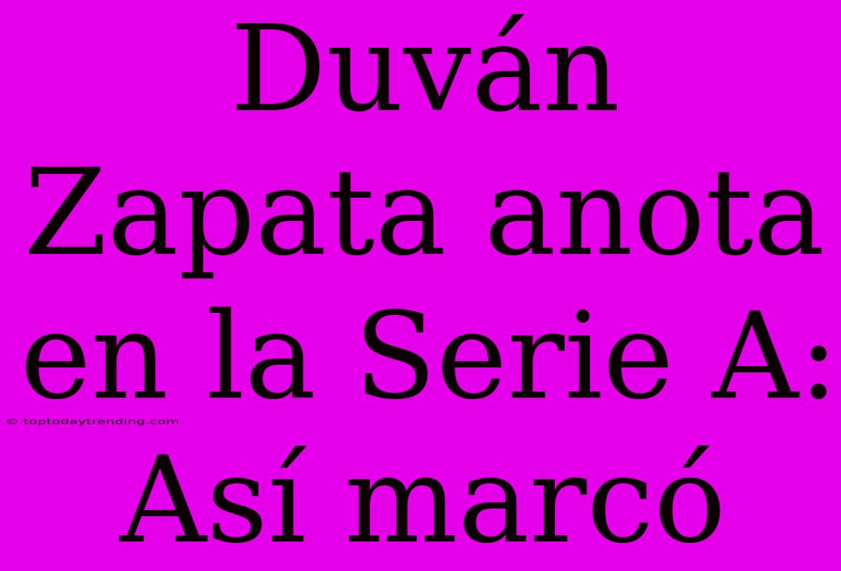 Duván Zapata Anota En La Serie A: Así Marcó