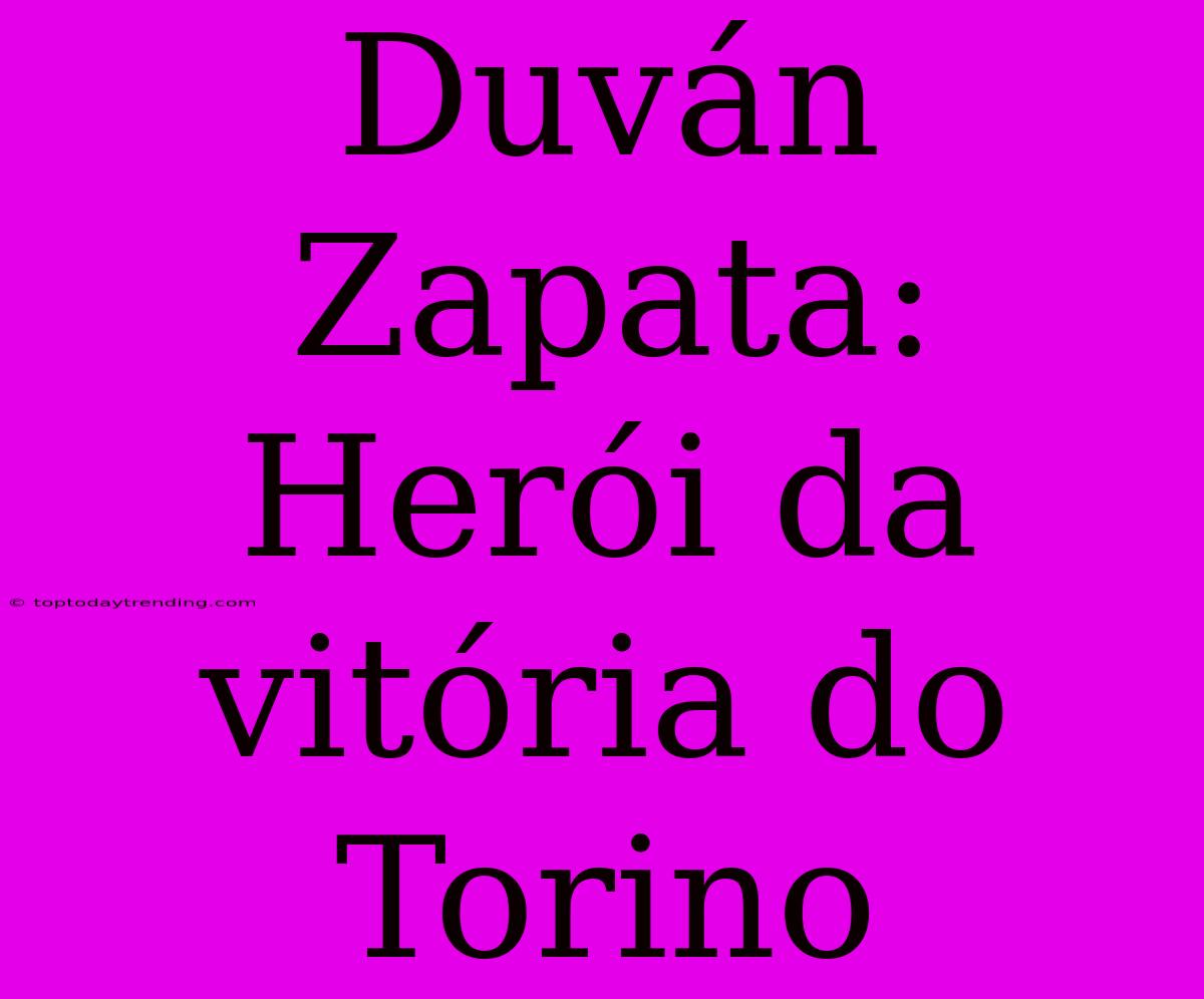 Duván Zapata: Herói Da Vitória Do Torino