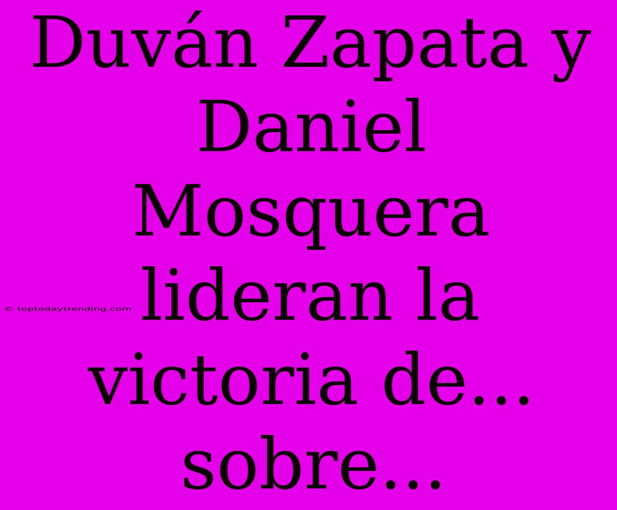 Duván Zapata Y Daniel Mosquera Lideran La Victoria De... Sobre...