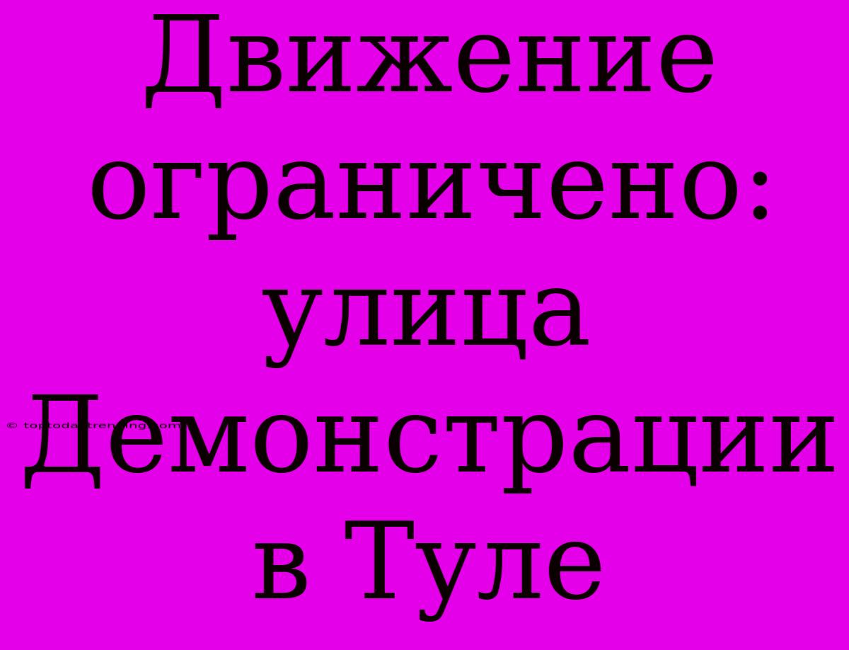 Движение Ограничено: Улица Демонстрации В Туле