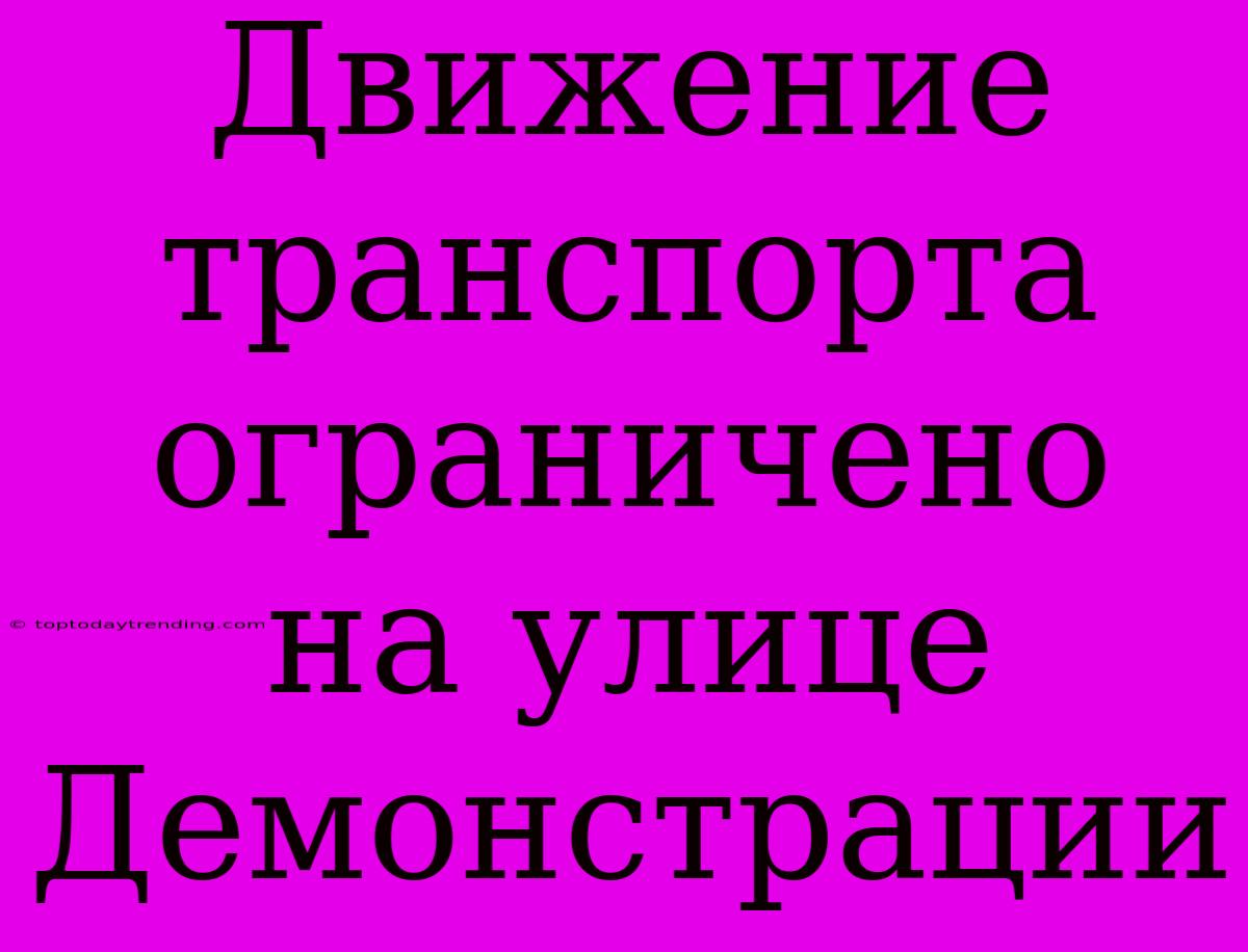 Движение Транспорта Ограничено На Улице Демонстрации