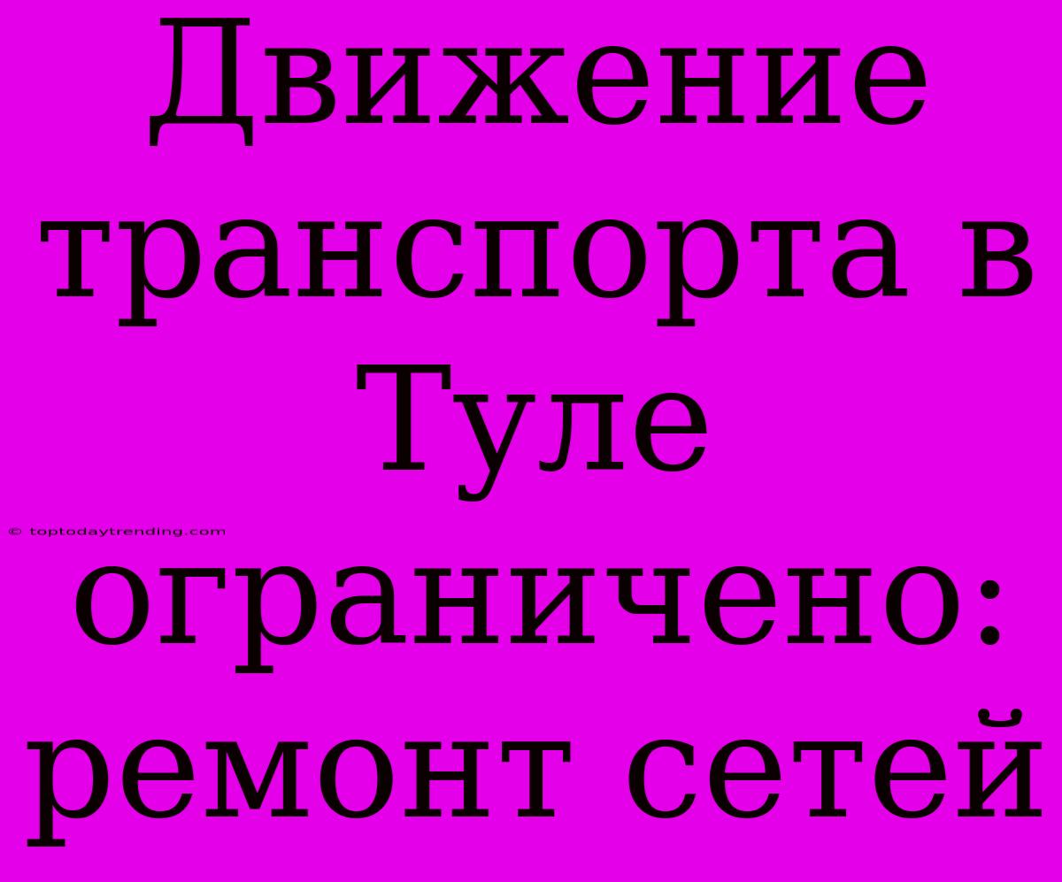 Движение Транспорта В Туле Ограничено: Ремонт Сетей