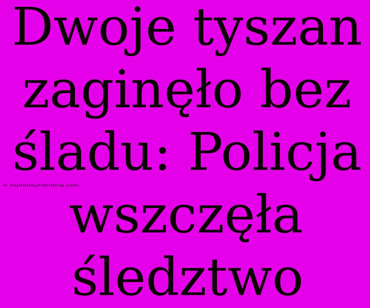 Dwoje Tyszan Zaginęło Bez Śladu: Policja Wszczęła Śledztwo