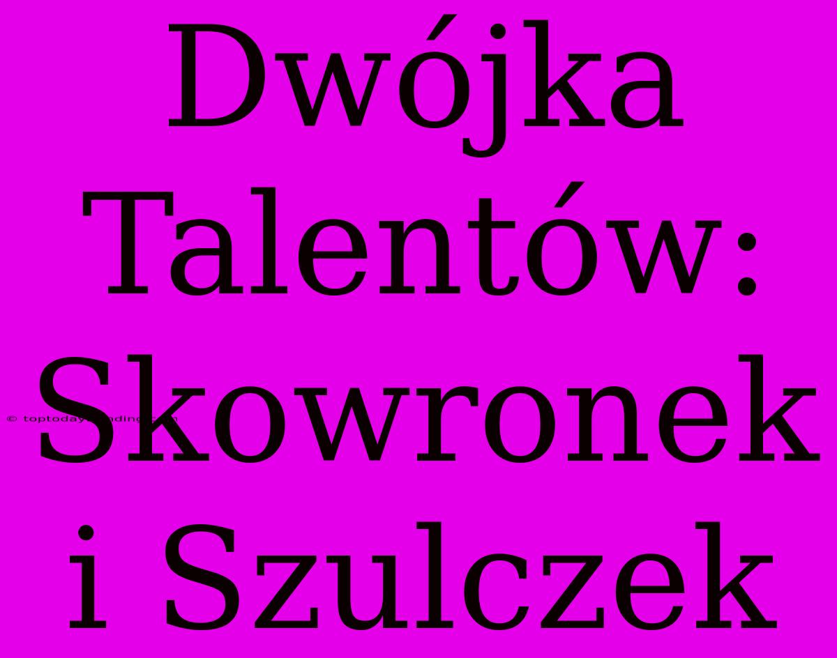 Dwójka Talentów: Skowronek I Szulczek