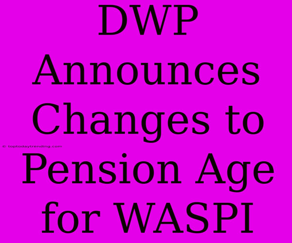 DWP Announces Changes To Pension Age For WASPI