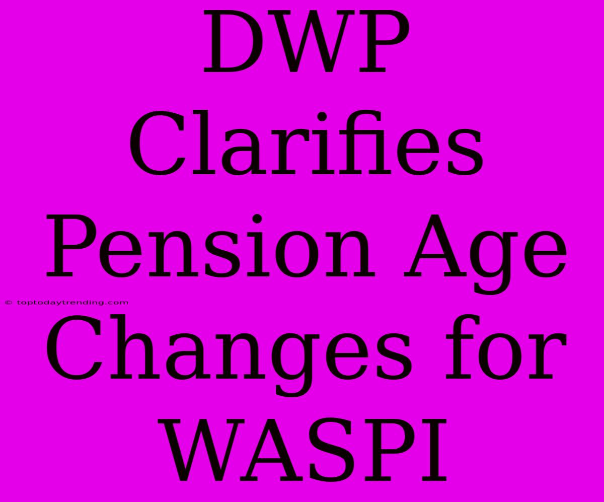 DWP Clarifies Pension Age Changes For WASPI