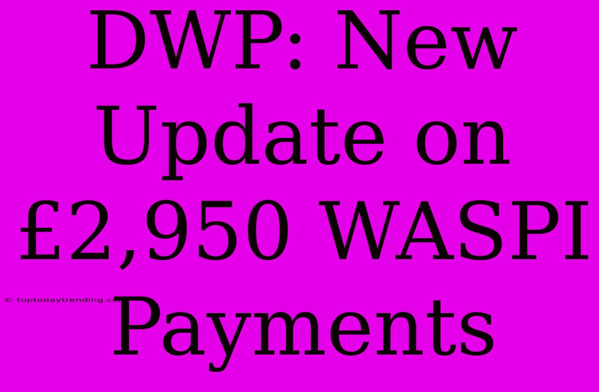 DWP: New Update On £2,950 WASPI Payments