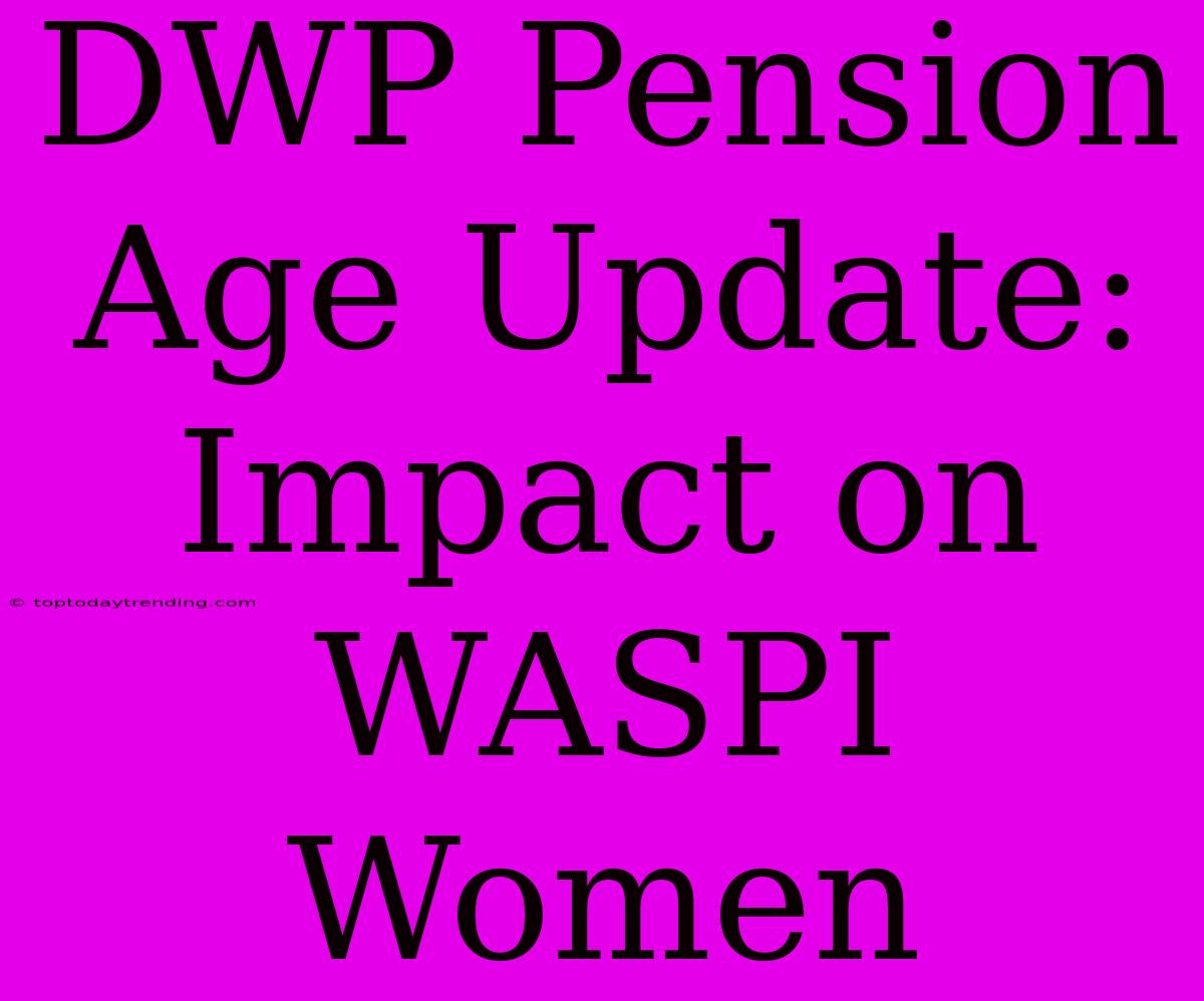 DWP Pension Age Update: Impact On WASPI Women