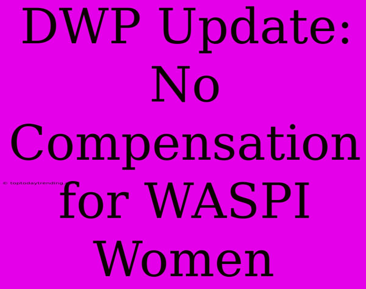 DWP Update: No Compensation For WASPI Women