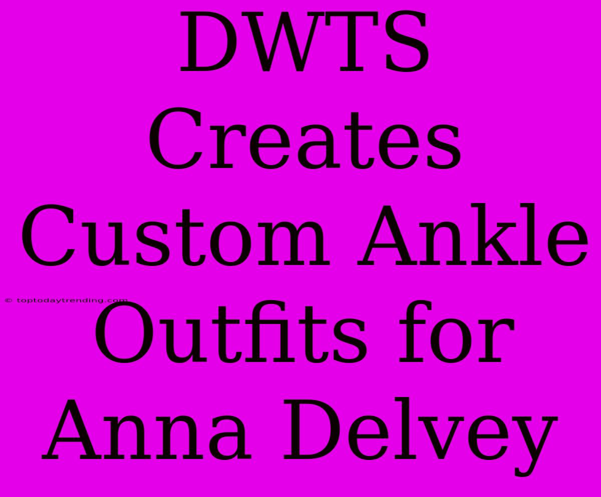 DWTS Creates Custom Ankle Outfits For Anna Delvey