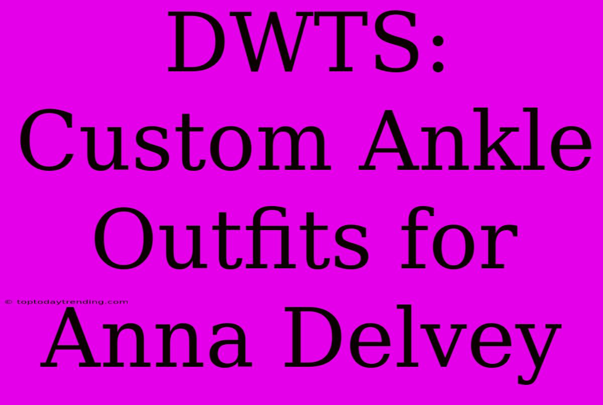 DWTS: Custom Ankle Outfits For Anna Delvey