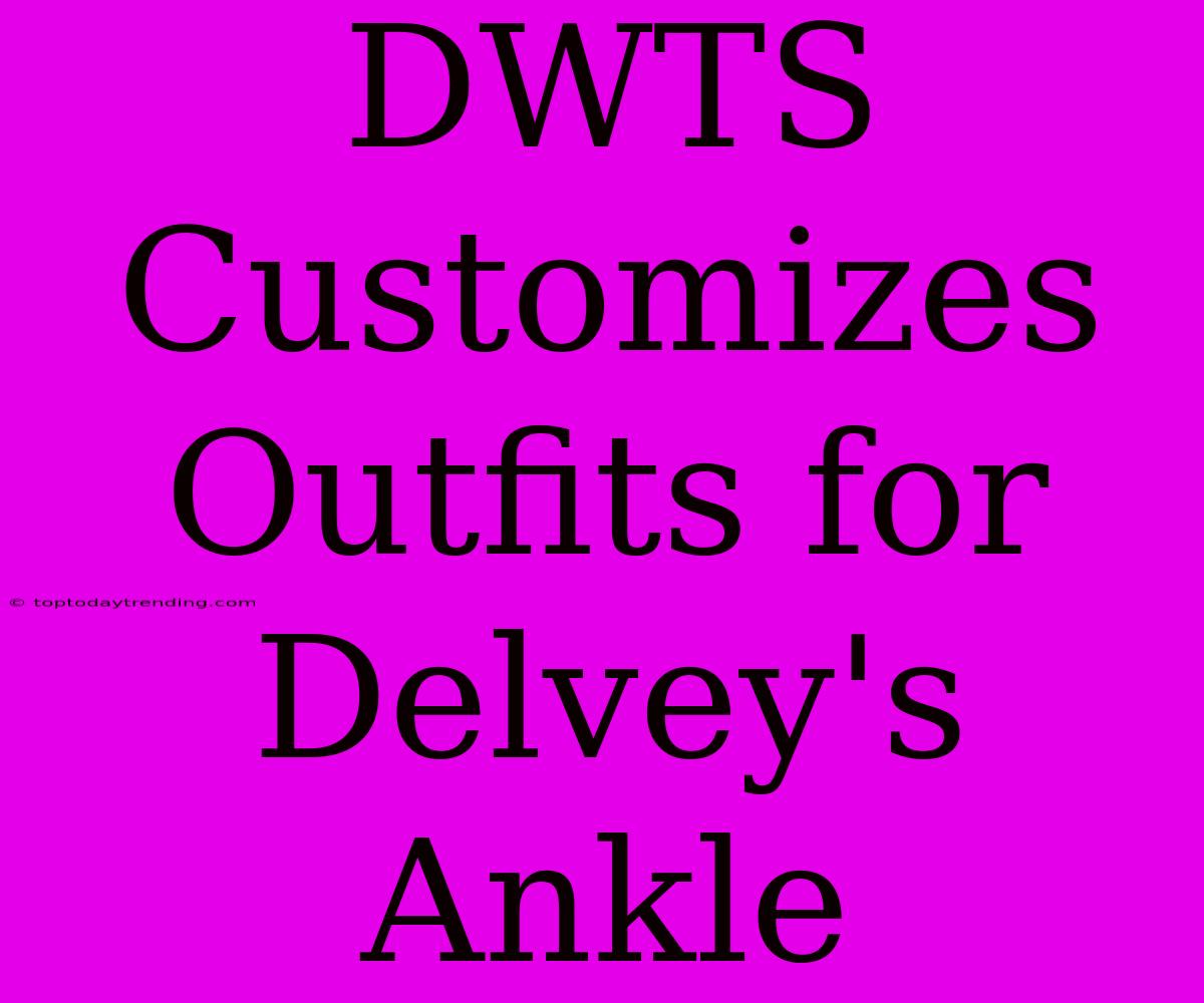 DWTS Customizes Outfits For Delvey's Ankle