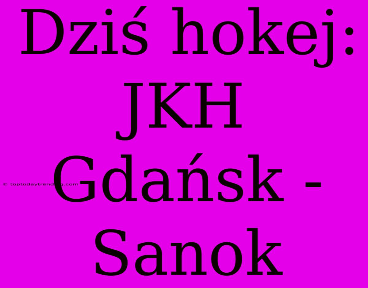 Dziś Hokej: JKH Gdańsk - Sanok