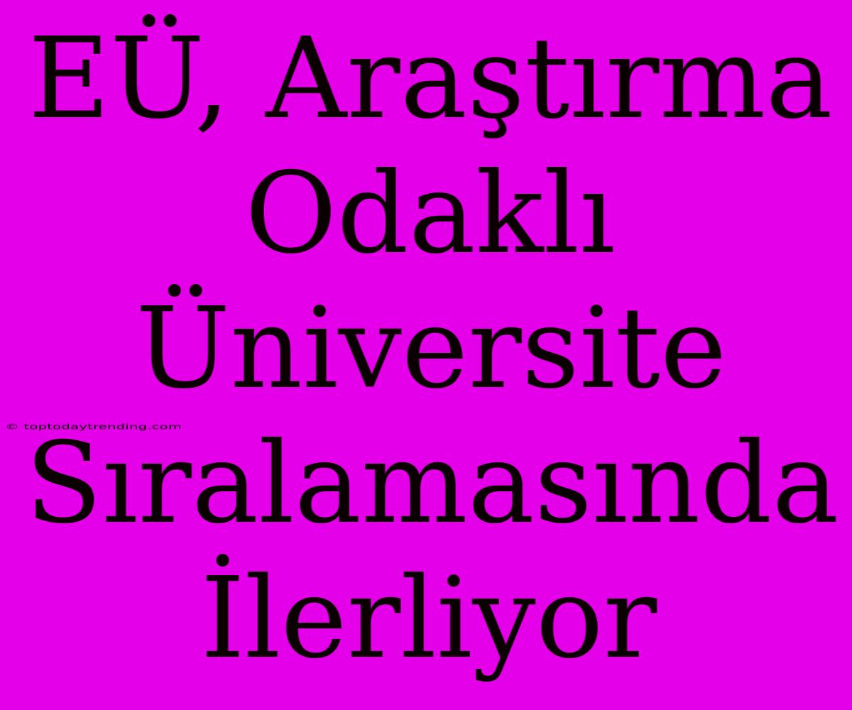 EÜ, Araştırma Odaklı Üniversite Sıralamasında İlerliyor